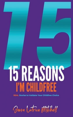 15 Reasons I'm Childfree: REAL Stories to Validate Your Childfree Choice by Mitchell, Jerra Latrice