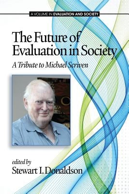 The Future of Evaluation in Society: A Tribute to Michael Scriven by Donaldson, Stewart I.