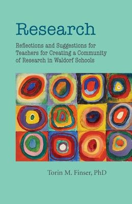 Research: Reflections and Suggestions for Teachers for Creating a Culture of Research in Waldorf Schools by Finser, Torin