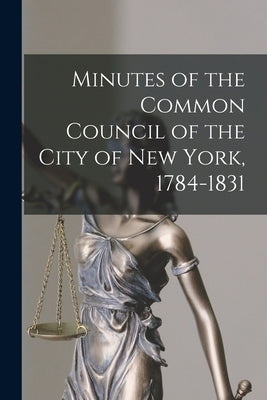 Minutes of the Common Council of the City of New York, 1784-1831 by Anonymous