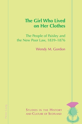 The Girl Who Lived on Her Clothes: The People of Paisley and the New Poor Law, 1839-76 by Bold, Valentina