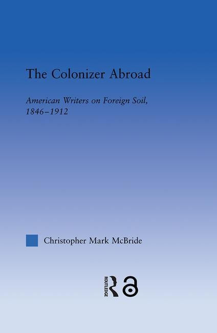 The Colonizer Abroad: Island Representations in American Prose from Herman Melville to Jack London by McBride, Christopher