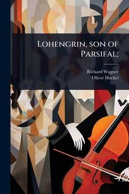 Lohengrin, son of Parsifal; by Wagner, Richard