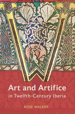 Art and Artifice in Twelfth-Century Iberia by Walker, Rose