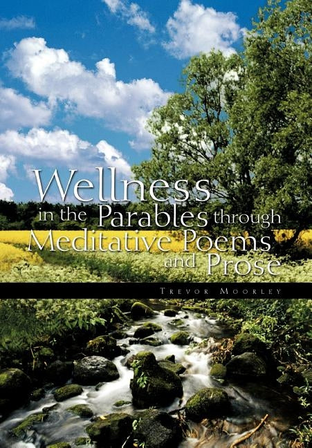 Wellness in the Parables Through Meditative Poems and Prose by Moorley, Trevor