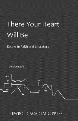 There Your Heart Will Be: Essays In Faith and Literature by Leah, Gordon