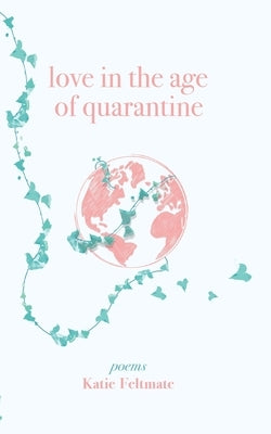 Love in the Age of Quarantine: Poetry by Feltmate, Katie