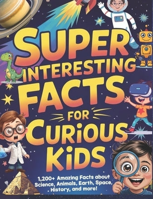 Super Interesting Facts For Curious Kids: 1,200+ Amazing Facts About Science, Animals, Earth, Space, History, and More! by Marigold, Zara
