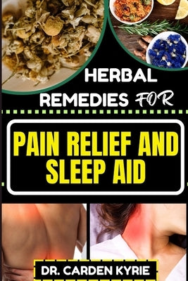 Herbal Remedies for Pain Relief and Sleep Aid: Discover Natural Healing On Targeted Restful Sleep For Holistic Wellness, Vibrant Health And Happier Li by Kyrie, Carden