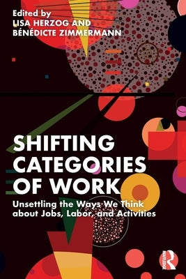 Shifting Categories of Work: Unsettling the Ways We Think about Jobs, Labor, and Activities by Herzog, Lisa