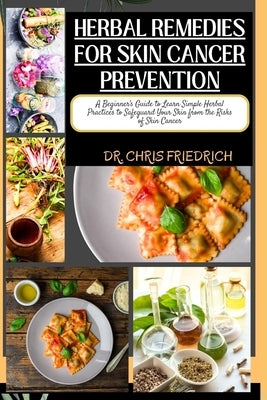 Herbal Remedies for Skin Cancer Prevention: A Beginner's Guide to Learn Simple Herbal Practices to Safeguard Your Skin from the Risks of Skin Cancer by Friedrich, Chris