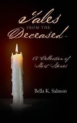 Tales From The Deceased - A Collection of Short Stories by Salmon, Bella K.