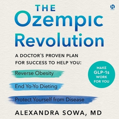 The Ozempic Revolution: A Doctor's Proven Plan for Success to Help You Reverse Obesity, End Yo-Yo Dieting, and Protect Yourself from Disease by Sowa, Alexandra