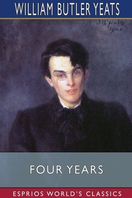 Four Years (Esprios Classics) by Yeats, William Butler