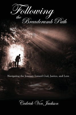Following the Breadcrumb Path: Navigating the Journey Toward God, Justice, and Love by Jackson, Cedrick Von