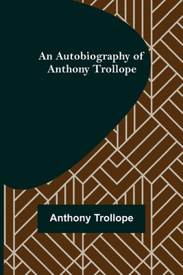 An Autobiography of Anthony Trollope by Trollope, Anthony