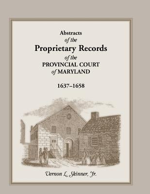 Abstracts of the Proprietary Records of the Provincial Court of Maryland, 1637-1658 by Skinner, V. L.