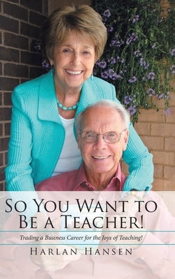 So You Want to Be a Teacher!: Trading a Business Career for the Joys of Teaching! by Hansen, Harlan