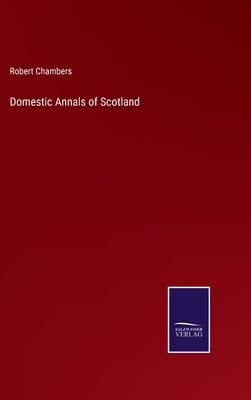 Domestic Annals of Scotland by Chambers, Robert