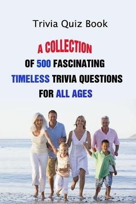 Trivia Quiz Book: A Collection Of 500 Fascinating Timeless Trivia Questions For All Ages by D. Stokes, Rodrique