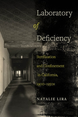 Laboratory of Deficiency: Sterilization and Confinement in California, 1900-1950svolume 6 by Lira, Natalie