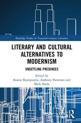 Literary and Cultural Alternatives to Modernism: Unsettling Presences by Boyiopoulos, Kostas