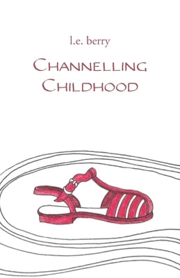 Channelling Childhood by Berry, L. E.