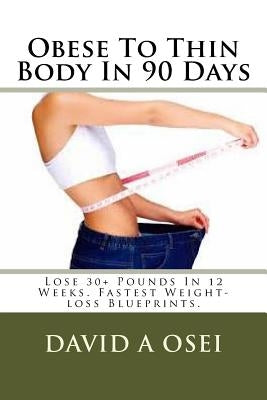 Obese To Thin Body In 90 Days: Lose 30+ Pounds In 12 Weeks. Fastest Weight-loss Blueprints. by Osei, David a.