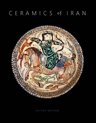 Ceramics of Iran: Islamic Pottery from the Sarikhani Collection by Watson, Oliver