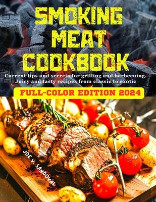 Smoking Meat Cookbook: Delicious, Mouth-Watering Recipes, Current Tips, and Secrets of Grilling and BBQ in Juicy Marinades From Classic to Exotic by Sandoval, Joe V.