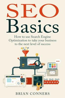 SEO Basics: How to use Search Engine Optimization (SEO) to take your business to the next level of success by Conners, Brian