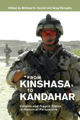 From Kinshasa to Kandahar: Canada and Fragile States in Historical Perspective by Carroll, Michael K.