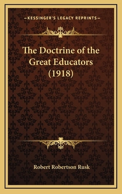 The Doctrine of the Great Educators (1918) by Rusk, Robert Robertson