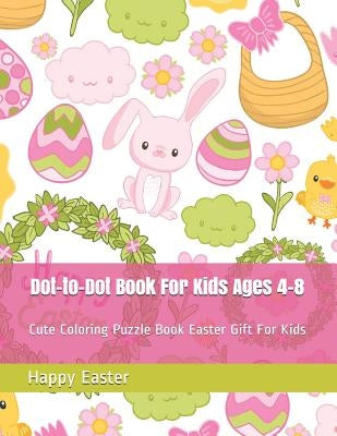 Dot-To-Dot Book for Kids Ages 4-8: Cute Coloring Puzzle Book Easter Gift for Kids by Easter, Happy