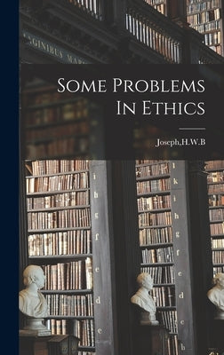 Some Problems In Ethics by Joseph, H. W. B.