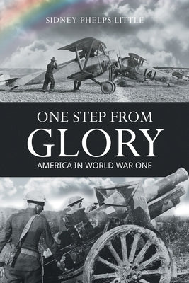 One Step From Glory: America In World War One by Little, Sidney P.