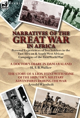 Narratives of the Great War in Africa: Personal Experiences of Two Soldiers in the East African & South West African Campaigns of the First World War by Walker, H. F. B.