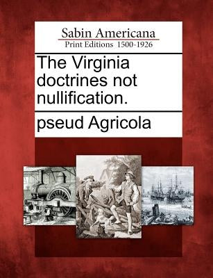 The Virginia Doctrines Not Nullification. by Agricola, Pseud