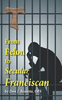 From Felon to Secular Franciscan by Bessette Ofs, Don J.