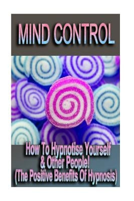 Mind Control - How To Hypnotize Yourself & Other People! (The Positive Benefits of Hypnosis) by David, Raymond