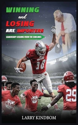 Winning and Losing Are Imposters: Leadership Lessons From the Sidelines by Kindbom, Larry
