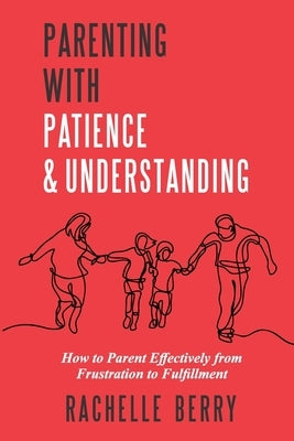 Parenting with Patience & Understanding: How to parent Effectively from Frustration to Fulfillment by Berry, Rachelle