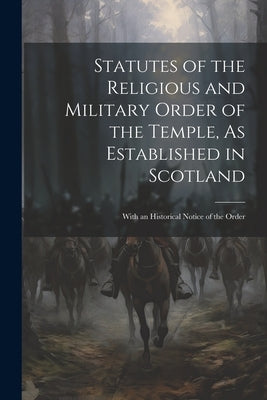 Statutes of the Religious and Military Order of the Temple, As Established in Scotland: With an Historical Notice of the Order by Anonymous