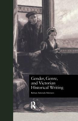 Gender, Genre, and Victorian Historical Writing by Maitzen, Rohan Amanda