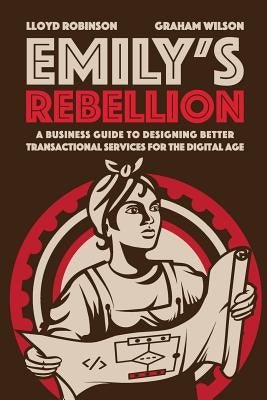 Emily's Rebellion: A business guide to designing better transactional services for the digital age by Robinson, Lloyd