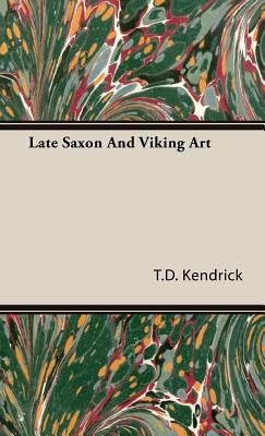 Late Saxon And Viking Art by Kendrick, T. D.