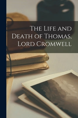 The Life and Death of Thomas, Lord Cromwell by Anonymous