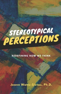 Stereotypical Perceptions: Redefining How We Think by Watts-Sietas, Joann