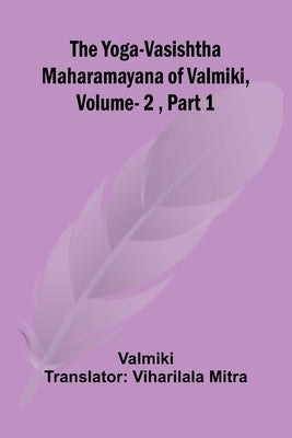The Yoga-Vasishtha Maharamayana of Valmiki, Vol. 2, Part 1 by Valmiki