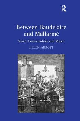 Between Baudelaire and Mallarmé: Voice, Conversation and Music by Abbott, Helen